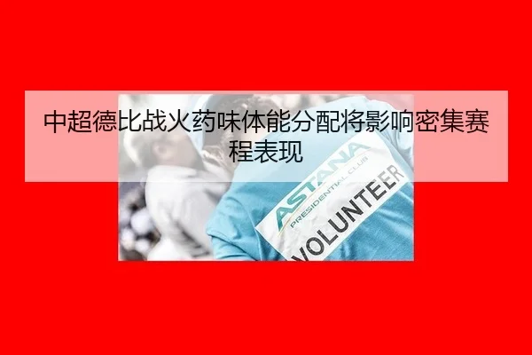 中超德比战火药味体能分配将影响密集赛程表现